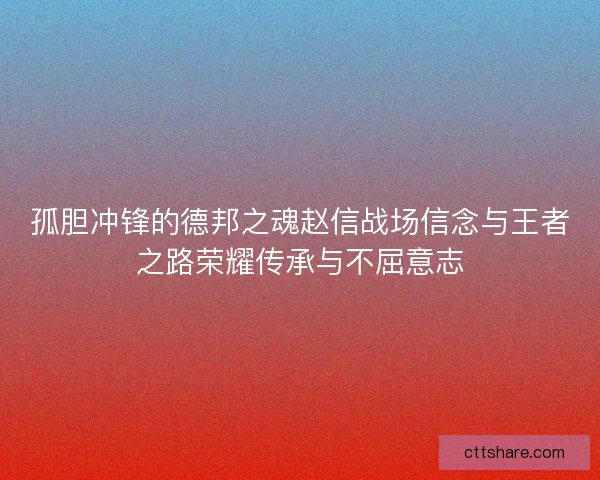 孤胆冲锋的德邦之魂赵信战场信念与王者之路荣耀传承与不屈意志