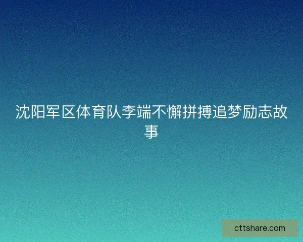沈阳军区体育队李端不懈拼搏追梦励志故事