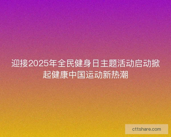 迎接2025年全民健身日主题活动启动掀起健康中国运动新热潮