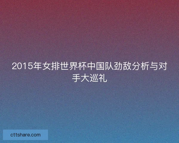 2015年女排世界杯中国队劲敌分析与对手大巡礼