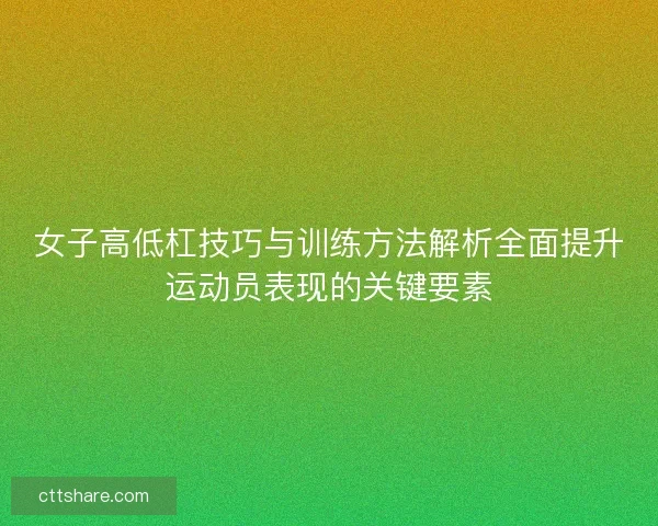 女子高低杠技巧与训练方法解析全面提升运动员表现的关键要素