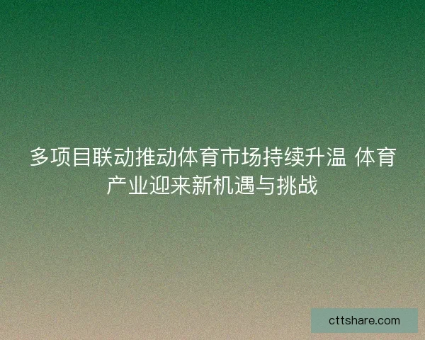 多项目联动推动体育市场持续升温 体育产业迎来新机遇与挑战